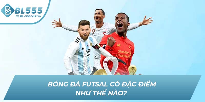 Bóng đá Futsal có đặc điểm như thế nào?