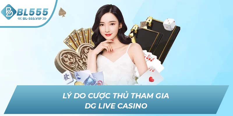 Lý do cược thủ tham gia DG Live Casino