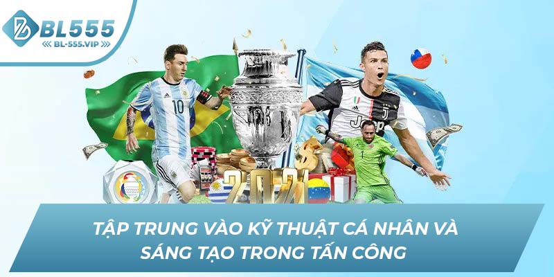 Tập trung vào kỹ thuật cá nhân và sáng tạo trong tấn công