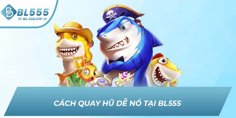 Cách quay hũ dễ nổ tại BL555
